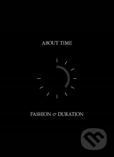 About Time: Fashion and Duration - Andrew Bolton, Jan Giler Reeder, Jessica Regan, Amanda Garfinkel, Theodore Martin